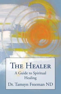 The Healer: A Guide to Spiritual Healing by Freeman Nd, Tamsyn