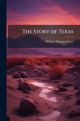 The Story of Texas by Carter, William Thomas