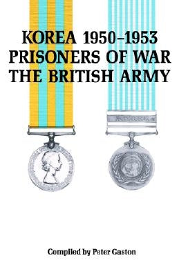 KOREA 1950-1953, PRISONERS of WAR, The BRITISH ARMY. by Gaston, Peter