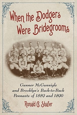 When the Dodgers Were Bridegrooms: Gunner McGunnigle and Brooklyn's Back-To-Back Pennants of 1889 and 1890 by Shafer, Ronald G.