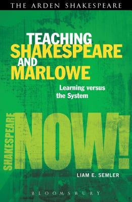 Teaching Shakespeare and Marlowe: Learning Versus the System by Semler, Liam E.