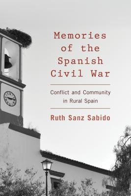 Memories of the Spanish Civil War: Conflict and Community in Rural Spain by Sanz Sabido, Ruth