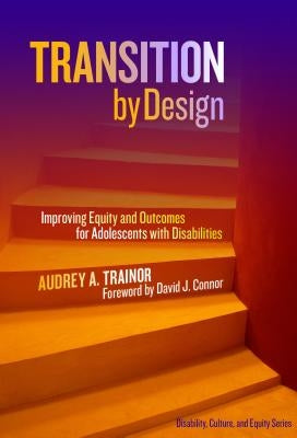 Transition by Design: Improving Equity and Outcomes for Adolescents with Disabilities by Trainor, Audrey A.