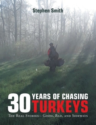 30 Years of Chasing Turkeys: The Real Stories-- Good, Bad, and Sideways by Smith, Stephen