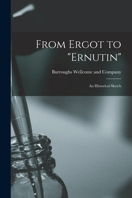From Ergot to "Ernutin" [electronic Resource]: an Historical Sketch by Burroughs Wellcome and Company