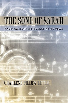 The Song of Sarah: Poverty and Plenty, Grit and Grace, Wit and Wisdom by Little, Charlene Pillow