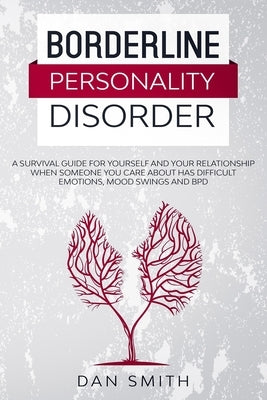 Borderline Personality Disorder: a survival guide for yourself and your relationship when someone you care about has difficult emotions, mood swings a by Smith, Dan