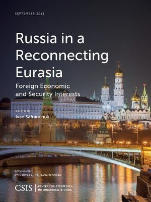 Russia in a Reconnecting Eurasia: Foreign Economic and Security Interests by Safranchuk, Ivan