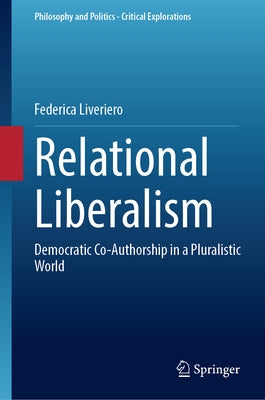 Relational Liberalism: Democratic Co-Authorship in a Pluralistic World by Liveriero, Federica