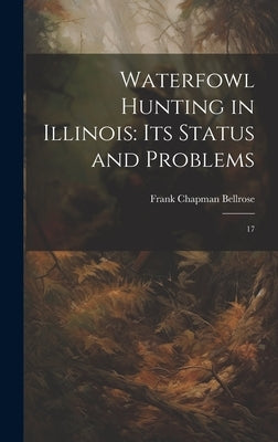 Waterfowl Hunting in Illinois: Its Status and Problems: 17 by Bellrose, Frank Chapman