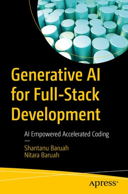 Generative AI for Full-Stack Development: AI Empowered Accelerated Coding by Baruah, Shantanu