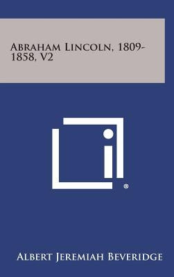 Abraham Lincoln, 1809-1858, V2 by Beveridge, Albert Jeremiah