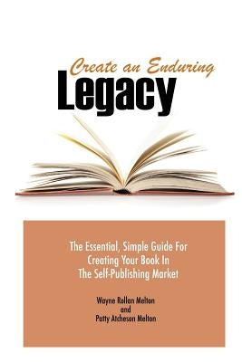 Create an Enduring Legacy: The Essential, Simple Guide for Creating Your Book in the Self-Publishing Market by Melton, Wayne Rollan