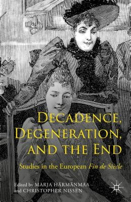 Decadence, Degeneration, and the End: Studies in the European Fin de Siècle by Härmänmaa, Marja