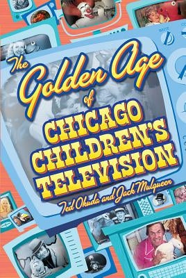 The Golden Age of Chicago Children's Television by Okuda, Ted