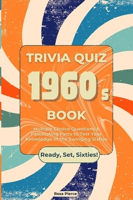 1960s Trivia Quiz Book: Multiple Choice Questions & Fascinating Facts to Test Your Knowledge of the Swinging Sixties by Pierce, Rosa