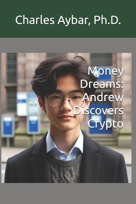 Money Dreams: Andrew Discovers Crypto by Aybar, Charles