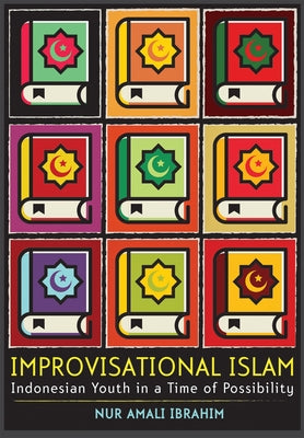 Improvisational Islam: Indonesian Youth in a Time of Possibility by Ibrahim, Nur Amali