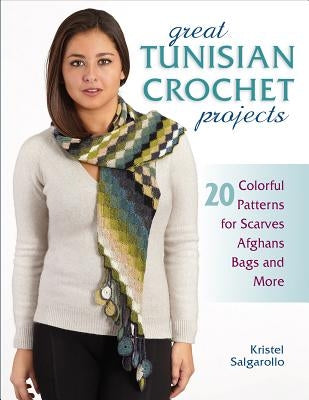 Great Tunisian Crochet Projects: 20 Colorful Patterns for Scarves, Afghans, Bags and More by Salgarollo, Kristel