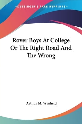 Rover Boys At College Or The Right Road And The Wrong by Winfield, Arthur M.