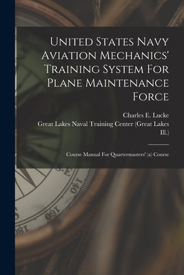 United States Navy Aviation Mechanics' Training System For Plane Maintenance Force: Course Manual For Quartermasters' (a) Course by Lucke, Charles E.