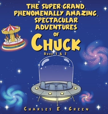 The Super-Grand, Phenomenally Amazing, Spectacular Adventures of Chuck: The Flying Saucer from Saturn & The Caribbean Carousel by Green, Charles E.