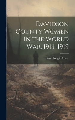 Davidson County Women in the World war, 1914-1919 by Gilmore, Rose Long