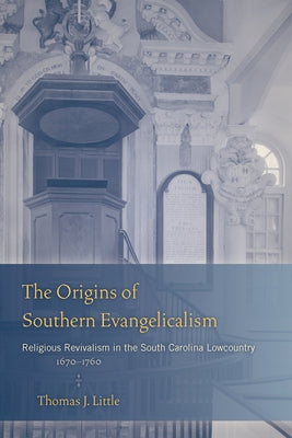 The Origins of Southern Evangelicalism: Religious Revivalism in the South Carolina Lowcountry, 1670-1760 by Little, Thomas J.
