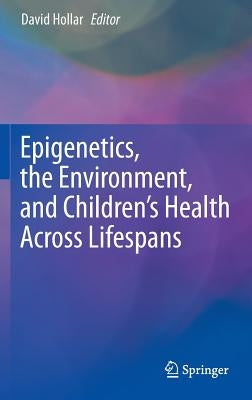 Epigenetics, the Environment, and Children's Health Across Lifespans by Hollar, David