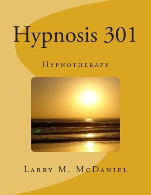 Hypnosis 301: Hypnotherapy by McDaniel, Larry M.