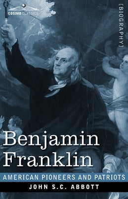 Benjamin Franklin: A Picture of the Struggles of our Infant Nation One Hundred Years Ago by Abbott, John S. C.