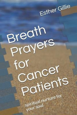 Breath Prayers for Cancer Patients: Spiritual Nurture for Your Soul by Gillie, Esther
