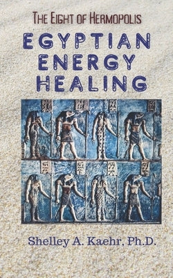 Egyptian Energy Healing: The Eight of Hermopolis by Kaehr, Shelley
