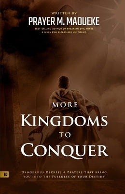 More Kingdoms to Conquer: Dangerous Decrees and Prayers that bring you into the Fullness of your Destiny by Madueke, Prayer M.