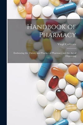 Handbook of Pharmacy: Embracing the Theory and Practice of Pharmacy and the Art of Dispensing by Coblentz, Virgil