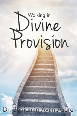 Walking in Divine Provision by Ayim Asare, Benjamin