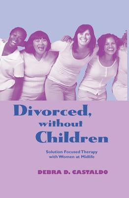 Divorced, without Children: Solution Focused Therapy with Women at Midlife by Castaldo, Debra D.