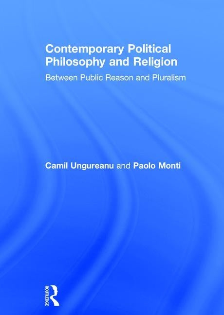 Contemporary Political Philosophy and Religion: Between Public Reason and Pluralism by Ungureanu, Camil