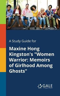 A Study Guide for Maxine Hong Kingston's Women Warrior: Memoirs of Girlhood Among Ghosts by Gale, Cengage Learning