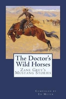The Doctor's Wild Horses: An Anthology of Zane Grey Mustang Stories by Meyer, Ed