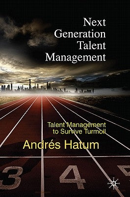 Next Generation Talent Management: Talent Management to Survive Turmoil by Hatum, A.