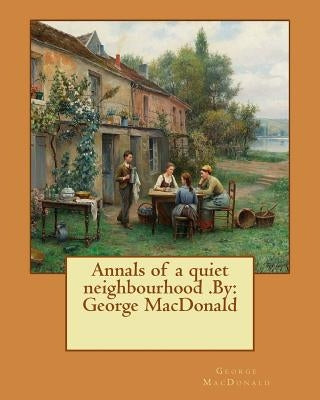 Annals of a quiet neighbourhood .By: George MacDonald by MacDonald, George