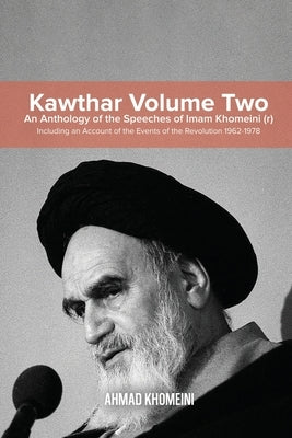 Kawthar Volume Two: An Anthology of the Speeches of Imam Khomeini (r) Including an Account of the Events of the Revolution 1962-1978 by Khomeini, Ruhollah