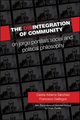 The Disintegration of Community: On Jorge Portilla's Social and Political Philosophy, with Translations of Selected Essays by Sánchez, Carlos Alberto