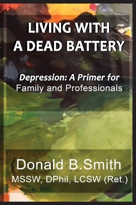 Living with a Dead Battery: Depression: A Primer for Family and Professionals by Smith, Donald B.