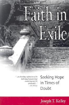 Faith in Exile: Seeking Hope in Times of Doubt by Kelley, Joseph T.