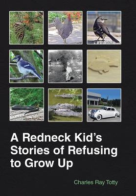 A Redneck Kid's Stories of Refusing to Grow Up by Totty, Charles Ray