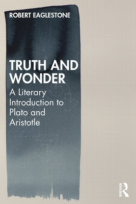Truth and Wonder: A Literary Introduction to Plato and Aristotle by Eaglestone, Robert