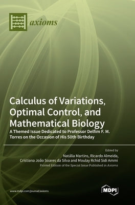Calculus of Variations, Optimal Control, and Mathematical Biology: A Themed Issue Dedicated to Professor Delfim F. M. Torres on the Occasion of His 50 by Martins, Natália