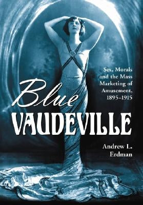 Blue Vaudeville: Sex, Morals and the Mass Marketing of Amusement, 1895-1915 by Erdman, Andrew L.